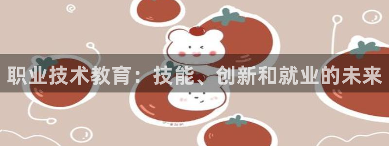 ag亚洲游戏国际平台|职业技术教育：技能、创新和就业的未来