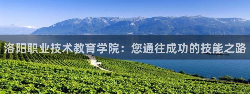 j9国际站官网首页直达|洛阳职业技术教育学院：您通往成功的技能之路