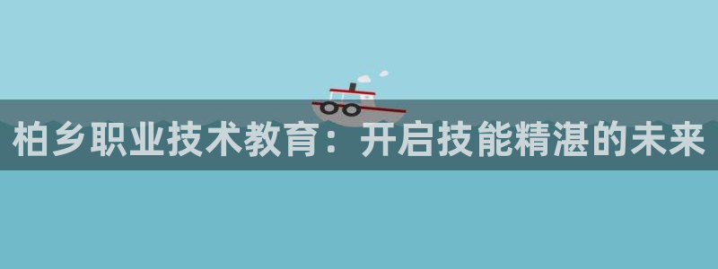 j9九游会登录网址|柏乡职业技术教育：开启技能精湛的未来