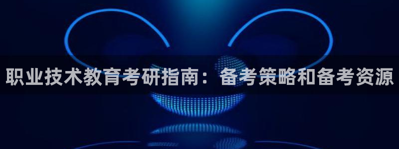 j9老哥数字货币交流必备社区|职业技术教育考研指南：备考策略和备考资源