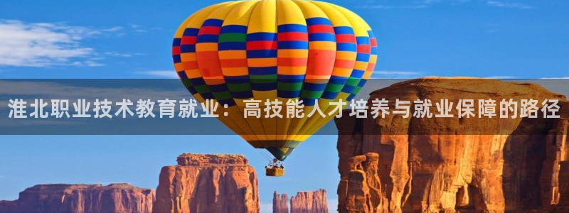 j9九游会老哥俱乐部交流|淮北职业技术教育就业：高技能人才培养与就业保障的路径