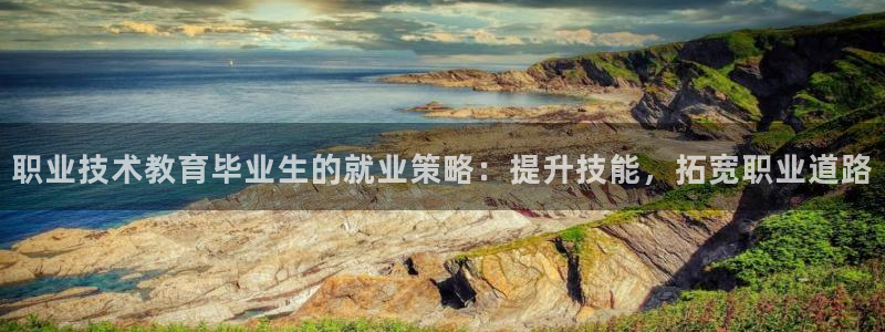 j9国际官网|职业技术教育毕业生的就业策略：提升技能，拓宽职业道路