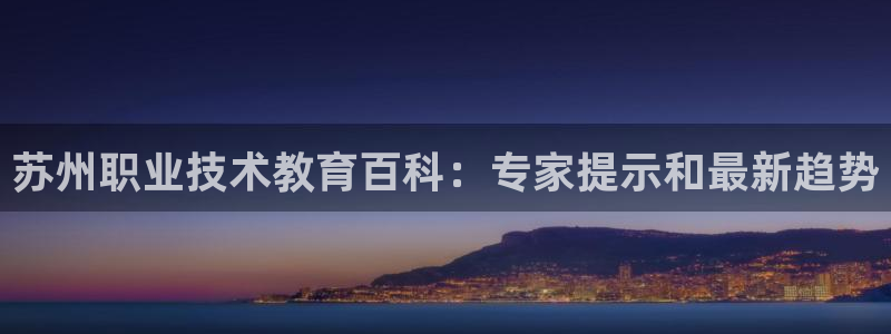 J9数字站|苏州职业技术教育百科：专家提示和最新趋势