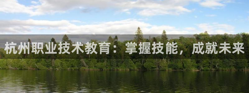 j9九游会老哥俱乐部交流|杭州职业技术教育：掌握技能，成就未来